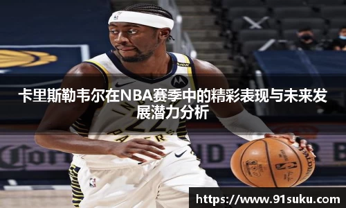 卡里斯勒韦尔在NBA赛季中的精彩表现与未来发展潜力分析